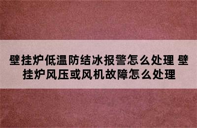 壁挂炉低温防结冰报警怎么处理 壁挂炉风压或风机故障怎么处理